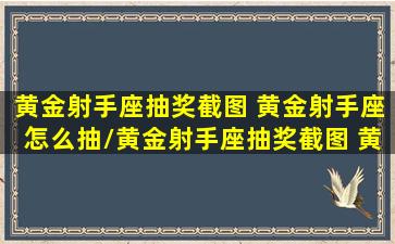 黄金射手座抽奖截图 黄金射手座怎么抽/黄金射手座抽奖截图 黄金射手座怎么抽-我的网站